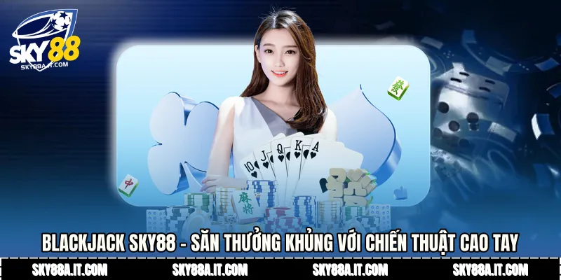 Blackjack Sky88 - Săn Thưởng Khủng Với Chiến Thuật Cao Tay