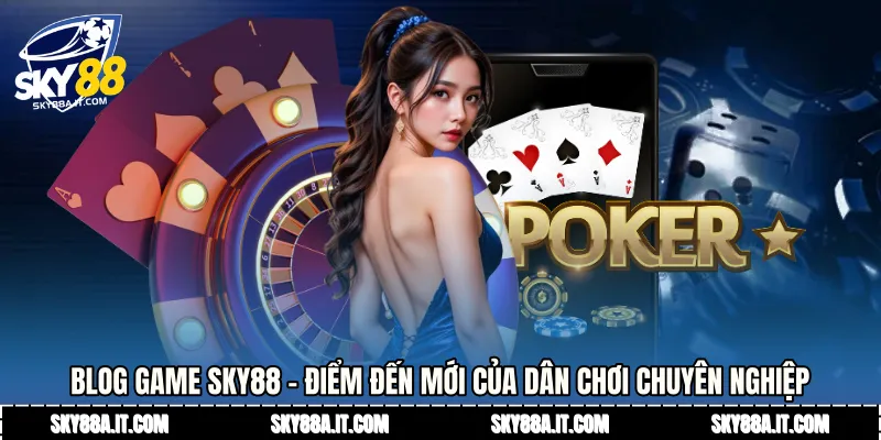 Blog game Sky88 - Điểm Đến Mới Của Dân Chơi Chuyên Nghiệp