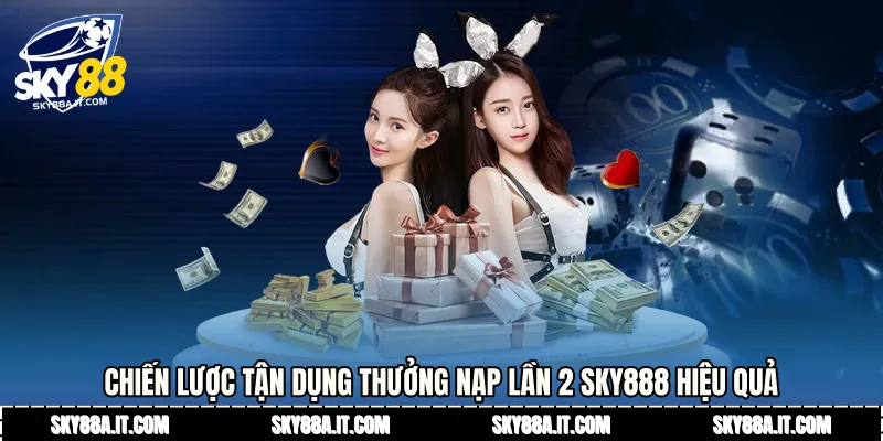 Chiến lược tận dụng thưởng nạp lần 2 Sky888 hiệu quả