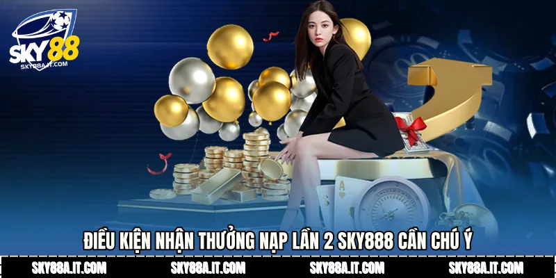 Điều kiện nhận thưởng nạp lần 2 Sky888 cần chú ý