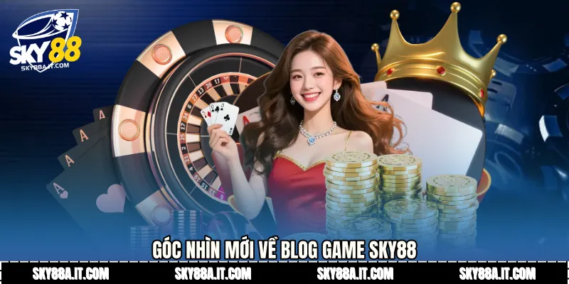 Góc nhìn mới về Blog game Sky88
