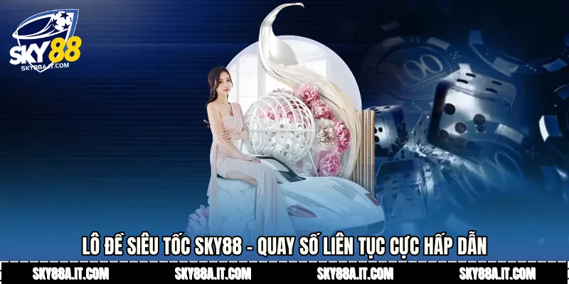 Lô Đề Siêu Tốc Sky88 - Quay Số Liên Tục Cực Hấp Dẫn