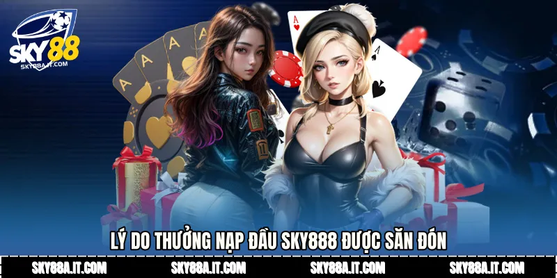 Lý do Thưởng nạp đầu Sky888 được săn đón