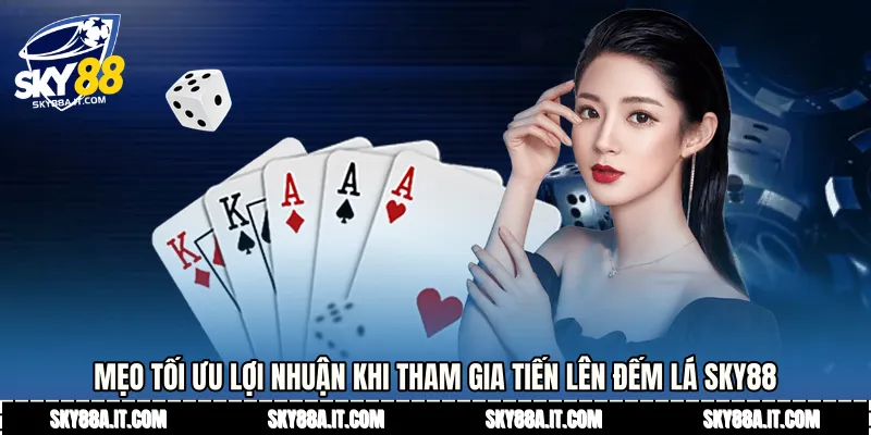 Mẹo tối ưu lợi nhuận khi tham gia tiến lên đếm lá Sky88