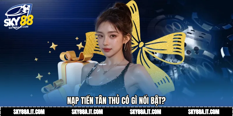 Nạp tiền tân thủ có gì nổi bật?