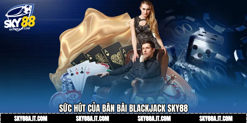 Sức hút của bàn bài Blackjack Sky88
