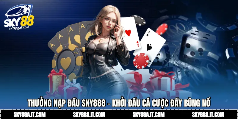 Thưởng Nạp Đầu Sky888 - Khởi Đầu Cá Cược Đầy Bùng Nổ