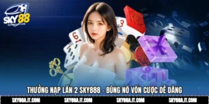 Thưởng Nạp Lần 2 Sky888 - Bùng Nổ Vốn Cược Dễ Dàng