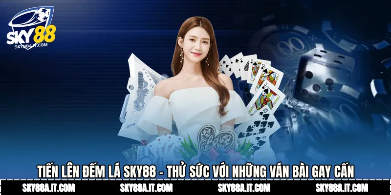 Tiến Lên Đếm Lá Sky88 - Thử Sức Với Những Ván Bài Gay Cấn
