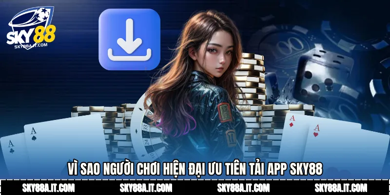 Vì sao người chơi hiện đại ưu tiên Tải app Sky88 