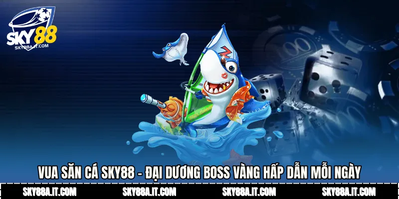 Vua Săn Cá Sky88 - Đại Dương Boss Vàng Hấp Dẫn Mỗi Ngày